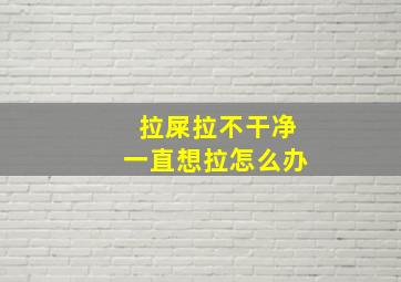 拉屎拉不干净一直想拉怎么办