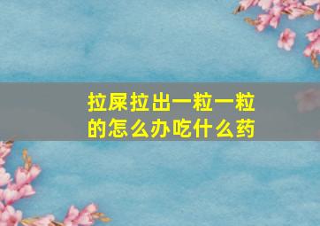 拉屎拉出一粒一粒的怎么办吃什么药