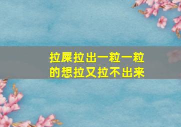 拉屎拉出一粒一粒的想拉又拉不出来