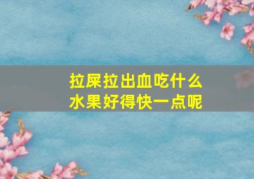 拉屎拉出血吃什么水果好得快一点呢