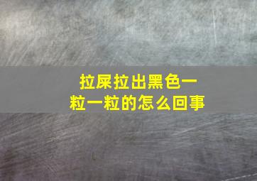 拉屎拉出黑色一粒一粒的怎么回事