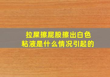 拉屎擦屁股擦出白色粘液是什么情况引起的