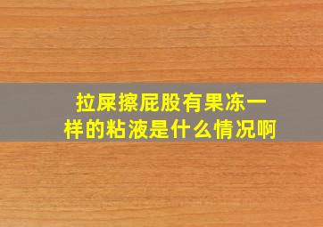 拉屎擦屁股有果冻一样的粘液是什么情况啊