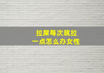 拉屎每次就拉一点怎么办女性