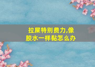 拉屎特别费力,像胶水一样黏怎么办