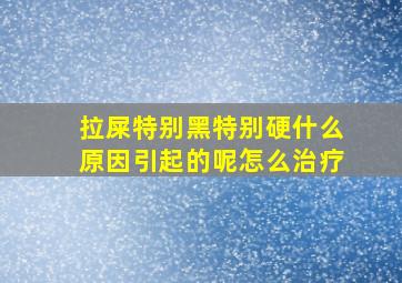 拉屎特别黑特别硬什么原因引起的呢怎么治疗