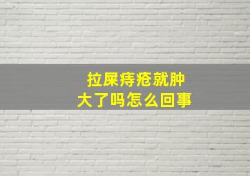 拉屎痔疮就肿大了吗怎么回事