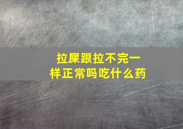 拉屎跟拉不完一样正常吗吃什么药