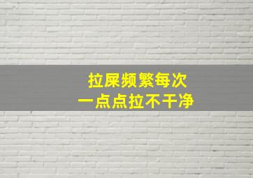 拉屎频繁每次一点点拉不干净