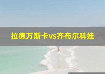 拉德万斯卡vs齐布尔科娃