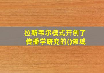 拉斯韦尔模式开创了传播学研究的()领域