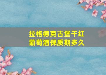 拉格德克古堡干红葡萄酒保质期多久