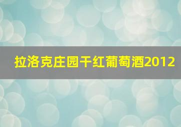 拉洛克庄园干红葡萄酒2012