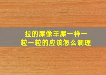 拉的屎像羊屎一样一粒一粒的应该怎么调理