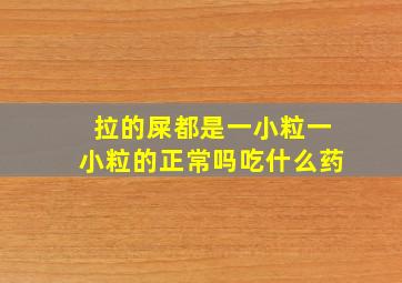 拉的屎都是一小粒一小粒的正常吗吃什么药