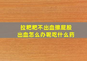 拉粑粑不出血擦屁股出血怎么办呢吃什么药