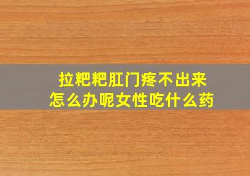 拉粑粑肛门疼不出来怎么办呢女性吃什么药