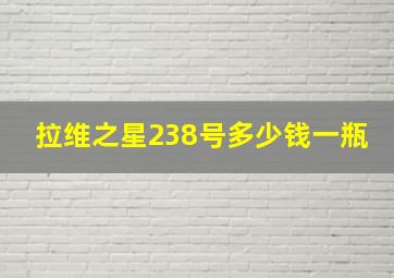 拉维之星238号多少钱一瓶