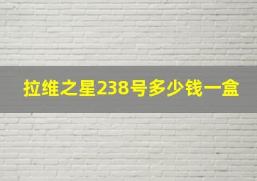 拉维之星238号多少钱一盒