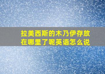 拉美西斯的木乃伊存放在哪里了呢英语怎么说