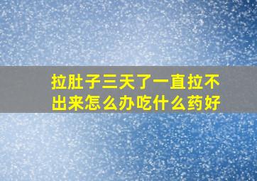 拉肚子三天了一直拉不出来怎么办吃什么药好