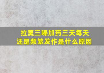 拉莫三嗪加药三天每天还是频繁发作是什么原因