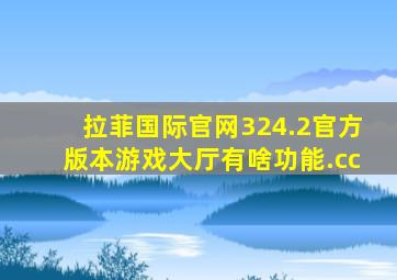 拉菲国际官网324.2官方版本游戏大厅有啥功能.cc