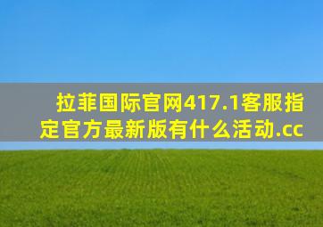 拉菲国际官网417.1客服指定官方最新版有什么活动.cc