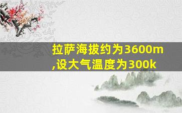 拉萨海拔约为3600m,设大气温度为300k