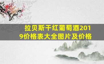 拉贝斯干红葡萄酒2019价格表大全图片及价格