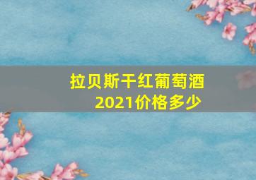 拉贝斯干红葡萄酒2021价格多少