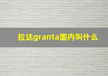 拉达granta国内叫什么