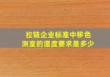 拉链企业标准中移色测室的湿度要求是多少