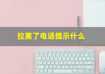 拉黑了电话提示什么