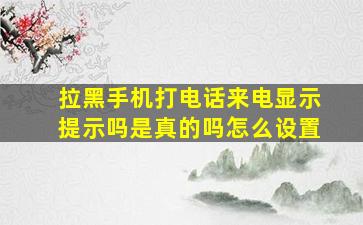 拉黑手机打电话来电显示提示吗是真的吗怎么设置