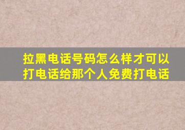 拉黑电话号码怎么样才可以打电话给那个人免费打电话