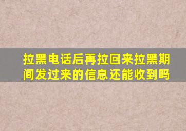 拉黑电话后再拉回来拉黑期间发过来的信息还能收到吗