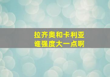 拉齐奥和卡利亚谁强度大一点啊