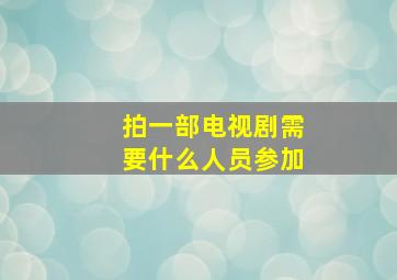 拍一部电视剧需要什么人员参加