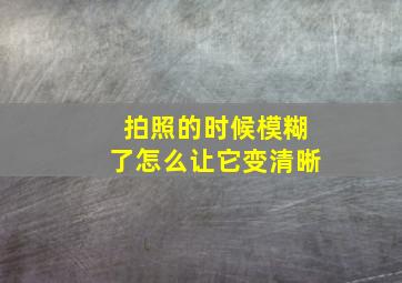 拍照的时候模糊了怎么让它变清晰