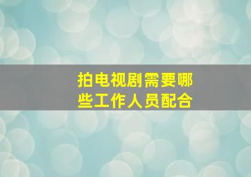 拍电视剧需要哪些工作人员配合