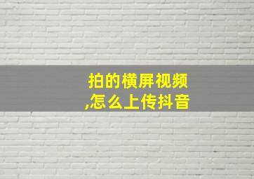 拍的横屏视频,怎么上传抖音