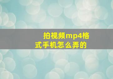 拍视频mp4格式手机怎么弄的