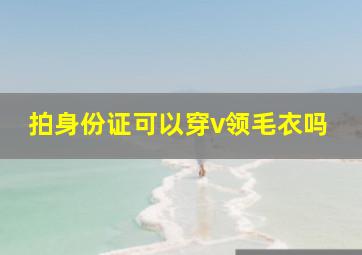 拍身份证可以穿v领毛衣吗