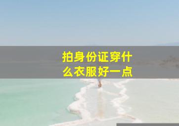 拍身份证穿什么衣服好一点