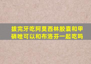 拔完牙吃阿莫西林胶囊和甲硝唑可以和布洛芬一起吃吗