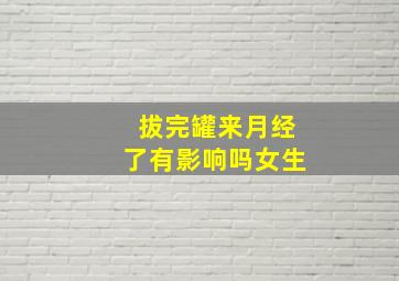 拔完罐来月经了有影响吗女生