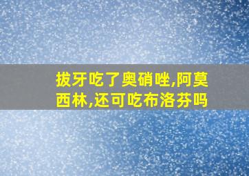 拔牙吃了奥硝唑,阿莫西林,还可吃布洛芬吗