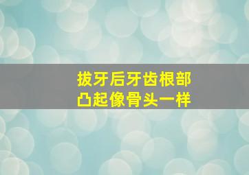 拔牙后牙齿根部凸起像骨头一样