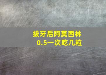 拔牙后阿莫西林0.5一次吃几粒